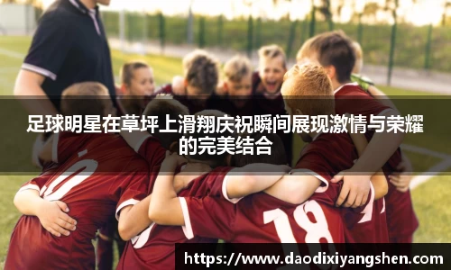 足球明星在草坪上滑翔庆祝瞬间展现激情与荣耀的完美结合