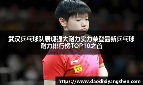 武汉乒乓球队展现强大耐力实力荣登最新乒乓球耐力排行榜TOP10之首